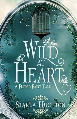Wild at Heart: A Flipped Fairy Tale by Starla Huchton