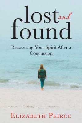 Lost And Found: Recovering Your Spirit After A Concussion by Elizabeth Peirce