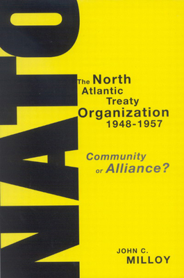 The North Atlantic Treaty Organization, 1948-1957: Community or Alliance? by John C. Milloy