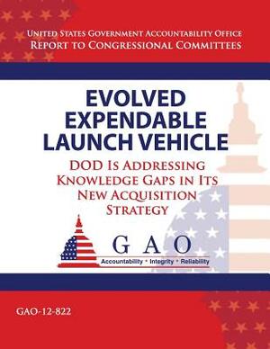 Evolved Expendable Launch Vehicle: DOD Is Addressing Knowledge Gaps in Its New Acquisition Strategy by Government Accountability Office