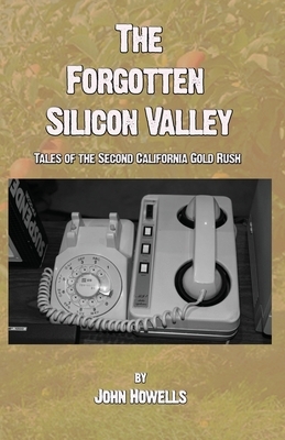 The Forgotten Silicon Valley: Tales of the Second California Gold Rush by John Howells