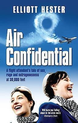 Air Confidential: A Flight Attendant's Tales of Sex, Rage and Outrageousness at 30,000 Feet by Elliott Hester, Elliott Hester