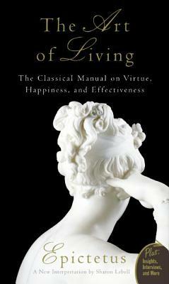 Art of Living: The Classical Mannual on Virtue, Happiness, and Effectiveness by Sharon Lebell, Epictetus