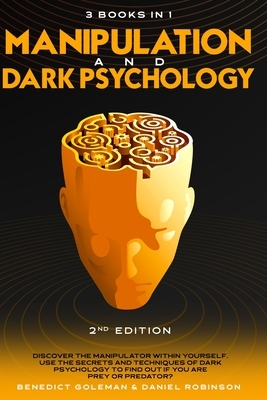 Manipulation & Dark Psychology - 2nd Edition - 3 Books in 1: Discover the manipulator within yourself. Use the secrets and techniques of dark psycholo by Daniel Robinson, Benedict Goleman