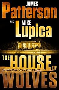 The House of Wolves: Bolder Than Yellowstone or Succession, Patterson and Lupica's Power-Family Thriller Is Not To Be Missed by Mike Lupica, James Patterson