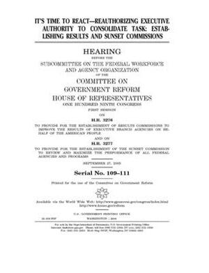 It's time to react: reauthorizing executive authority to consolidate task: establishing results and sunset commissions by Committee on Government Reform (house), United St Congress, United States House of Representatives