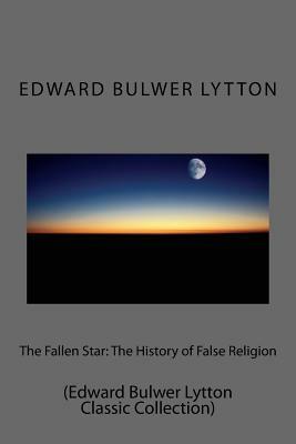 The Fallen Star: The History of False Religion: (Edward Bulwer Lytton Classic Collection) by Edward Bulwer Lytton