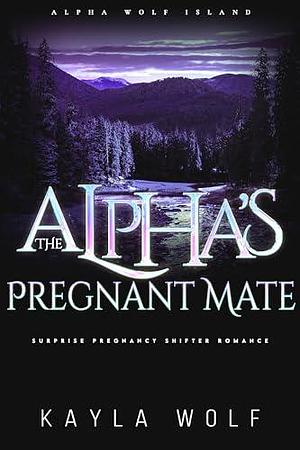 The Alpha's Pregnant Mate: Surprise Pregnancy Shifter Romance by Kayla Wolf, Kayla Wolf