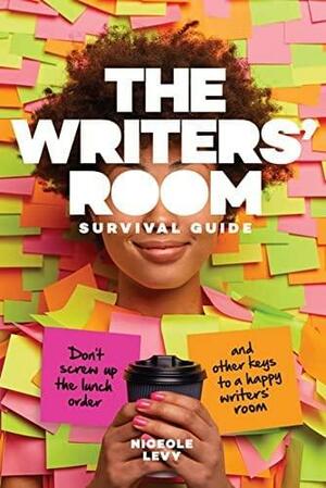 The Writers Room Survival Guide: Don't Screw Up the Lunch Order and Other Keys to a Happy Writers Room by Niceole Levy