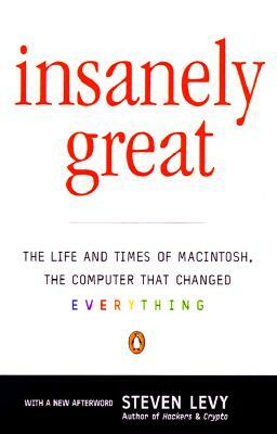 Insanely Great: The Life and Times of Macintosh, the Computer That Changed Everything by Steven Levy