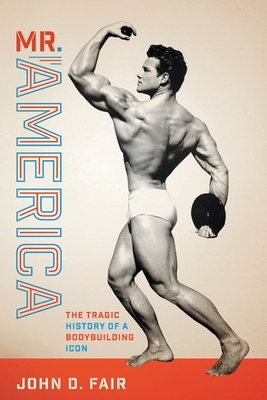 Mr. America: The Tragic History of a Bodybuilding Icon by John D. Fair