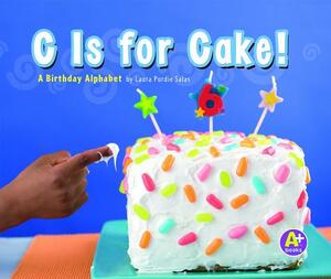 C Is for Cake!: A Birthday Alphabet by Laura Purdie Salas