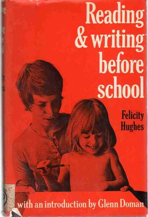 Reading And Writing Before School: The Reading Revolution At Home And At School, Based On Glenn Doman's Teach Your Baby To Read by Felicity Hughes