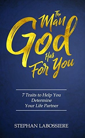 The Man God Has For You: 7 Traits To Help You Determine Your Life Partner by a.k.a. Stephan Speaks, Stephan Labossiere