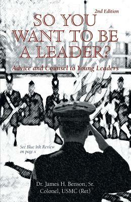 So You Want to Be a Leader?: Advice and Counsel to Young Leaders by Sr. Benson, James H. Benson, Colonel James H. Benson Sr