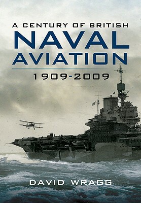 A Century of British Naval Aviation, 1909-2009 by David Wragg