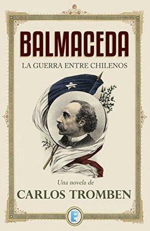 Balmaceda: La guerra entre chilenos by Ediciones B. Chile, Carlos Tromben