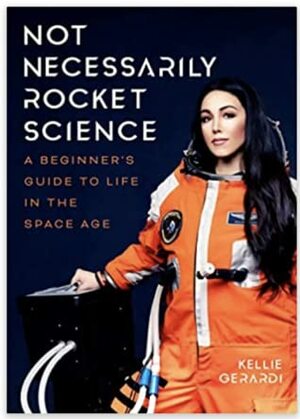 Not Necessarily Rocket Science: A Beginner's Guide to Life in the Space Age by Kellie Gerardi