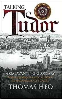 Talking Tudor: A Galavanting Glossary by Thomas Heo, Thomas Heo, Huw Thomas