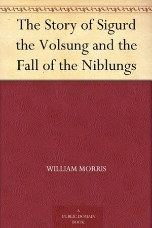 The Story of Sigurd the Volsung and the Fall of the Niblungs by William Morris