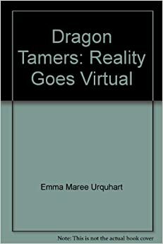 Dragon Tamers: Reality Goes Virtual by Emma Maree Urquhart