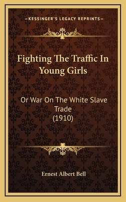 Fighting the Traffic in Young Girls: Or War on the White Slave Trade (1910) by Ernest Albert Bell