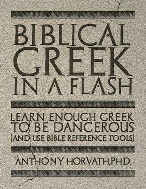 Biblical Greek in a Flash: Learn Enough Greek to Be Dangerous And Use Bible Reference Tools by Anthony Horvath