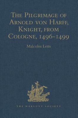 The Pilgrimage of Arnold Von Harff, Knight, from Cologne: Through Italy, Syria, Egypt, Arabia, Ethiopia, Nubia, Palestine, Turkey, France and Spain, W by 