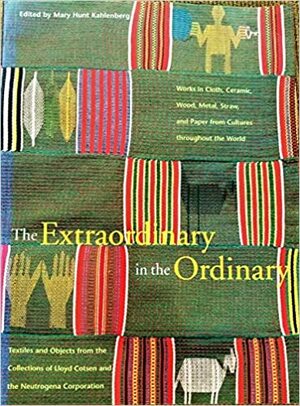 Extraordinary in the Ordinary: Textiles and Objects from the Collections of Lloyd Cotsen and the Neutrogena Corporation by Museum of International Folk Art Staff, Pat Pollard, Mary Hunt Kahlenberg