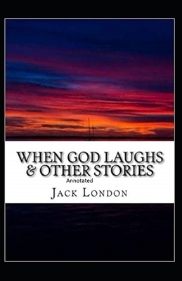 When God Laughs & Other Stories Annotated by Jack London