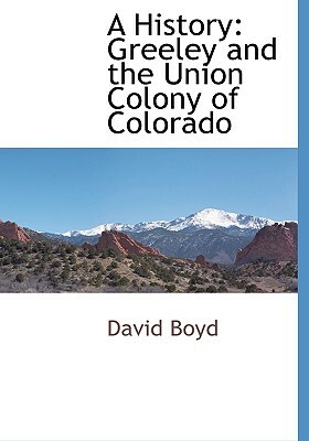 A History: Greeley and the Union Colony of Colorado by David Boyd