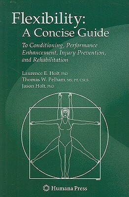 Flexibility: A Concise Guide: To Conditioning, Performance Enhancement, Injury Prevention, and Rehabilitation by Laurence E. Holt, Jason Holt, Thomas E. Pelham