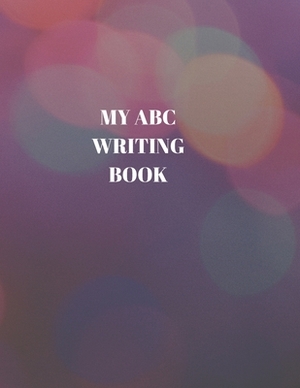 My ABC Writing Book: Beginner's English Handwriting Book 110 Pages of 8.5 Inch X 11 Inch Wide and Intermediate Lines with Pages for Each Le by Larry Sparks