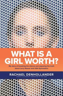 What Is a Girl Worth?: My Story of Breaking the Silence and Exposing the Truth about Larry Nassar and USA Gymnastics by Rachael Denhollander