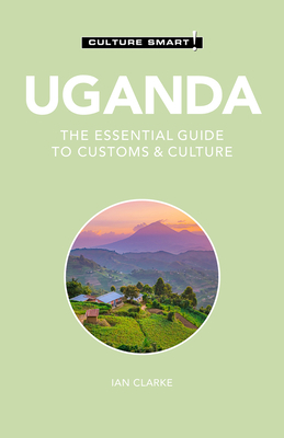 Uganda - Culture Smart!: The Essential Guide to Customs & Culture by Ian Clarke