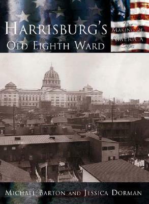 Harrisburg's Old Eighth Ward by Jessica Dorman, Michael Barton