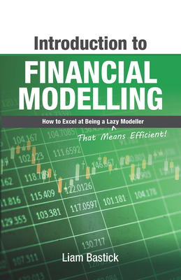 Introduction to Financial Modelling: How to Excel at Being a Lazy (That Means Efficient!) Modeller by Liam Bastick
