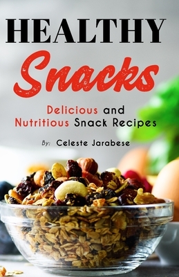 HEALTHY Snacks: Delicious and Nutritious Snack Recipes by Celeste Jarabese