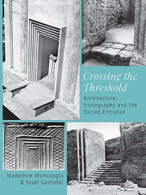 Crossing the Threshold: Architecture, Iconography and the Sacred Entrance by Yosef Garfinkel, Madeleine Mumcuoglu