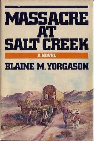 Massacre at Salt Creek by Blaine M. Yorgason, Blaine M. Yorgason