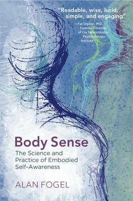 Body Sense: The Science and Practice of Embodied Self-Awareness by Alan Fogel