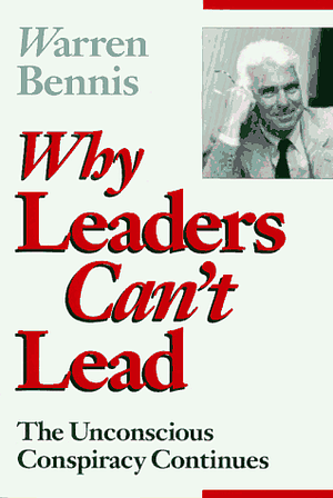 Why Leaders Can't Lead: Unconscious Conspiracy Continues by Warren Bennis