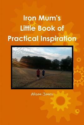 Iron Mum's Little Book of Practical Inspiration by Alison Jones
