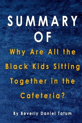 Summary Of Why Are All the Black Kids Sitting Together in the Cafeteria?: By Beverly Daniel Tatum by Alma Duncan