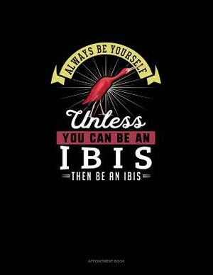 Always Be Yourself Unless You Can Be An Ibis Then Be An Ibis: Appointment Book by Blue Cloud Novelty