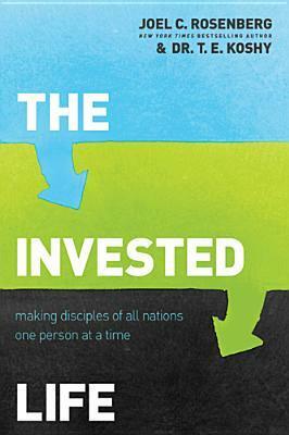 The Invested Life: Making Disciples of All Nations One Person at a Time by T.E. Koshy, Joel C. Rosenberg