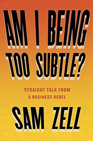 Am I Being Too Subtle?: Straight Talk From a Business Rebel by Sam Zell