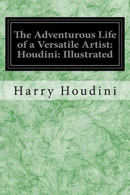 The Adventurous Life of a Versatile Artist: Houdini: Illustrated by Harry Houdini