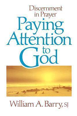 Paying Attention to God: Discernment in Prayer by William A. Barry, William A. Barry