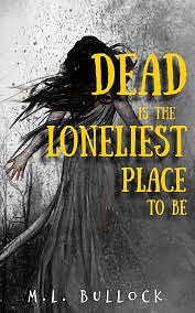 Dead Is the Loneliest Place to Be by M. L. Bullock